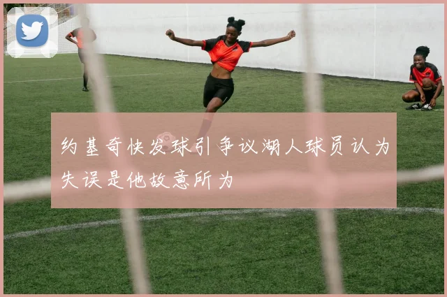 约基奇快发球引争议湖人球员认为失误是他故意所为