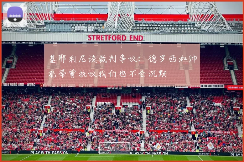 基耶利尼谈裁判争议：德罗西加帅孔蒂曾抗议我们也不会沉默