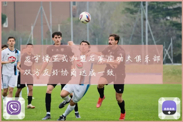 龙宇壕正式加盟石家庄功夫俱乐部双方友好协商达成一致